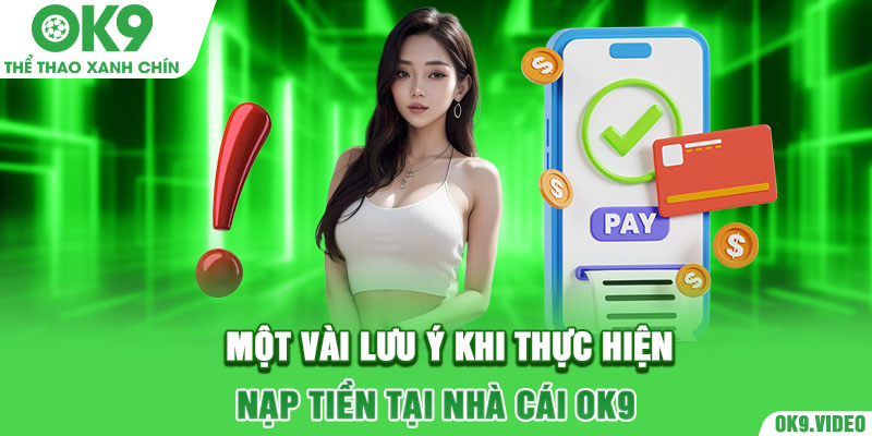 Một vài lưu ý khi thực hiện nạp tiền tại nhà cái OK9