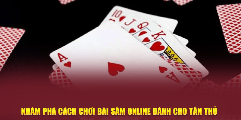 Khám Phá Cách Chơi Bài Sâm Online Dành Cho Tân Thủ