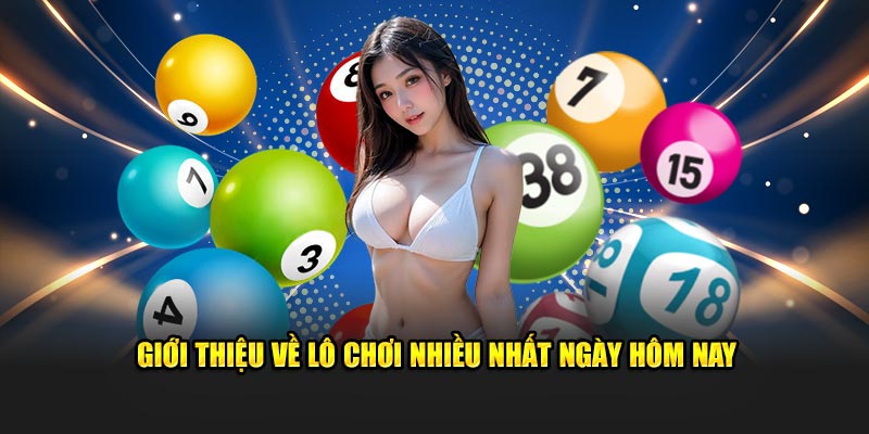 Giới thiệu về lô chơi nhiều nhất ngày hôm nay