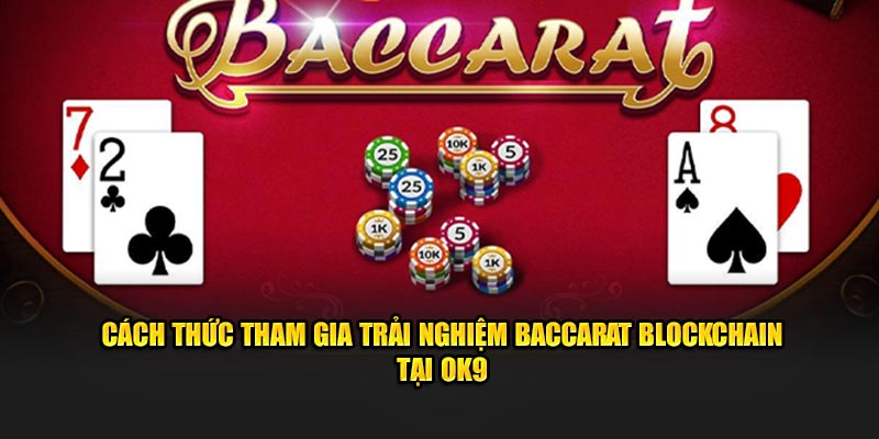 Cách thức tham gia trải nghiệm Blockchain Bacarrat tại OK9